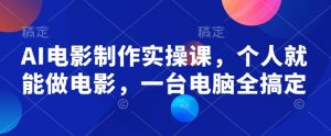 AI电影制作实操课，个人就能做电影，一台电脑全搞定-俗人圈网创