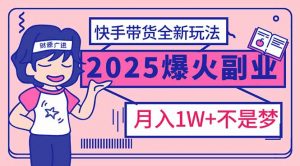 2025年爆红副业!快手带货全新玩法,月入1万加不是梦!-俗人圈网创