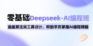 0基础Deepseek-AI编程班，涵盖算法类工具设计，帮助学员掌握AI编程精髓-俗人圈网创