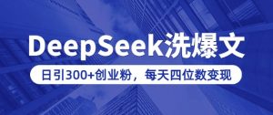 用DeepSeek洗公众号爆文,日引300+创业粉,做知识付费每天四位数变现(附详细实操教程)-俗人圈网创