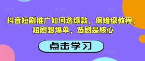 抖音短剧推广如何选爆款，保姆级教程，短剧想爆单，选剧是核心-俗人圈网创