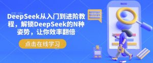 DeepSeek从入门到进阶教程,解锁DeepSeek的N种姿势,让你效率翻倍-俗人圈网创