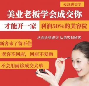 美业老板学会成交，你才能开一家利润50的美容院，从面诊到成交，从拓客到留客-俗人圈网创