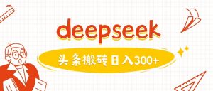 利用deepseek分钟一篇图文，做头条日入3张-俗人圈网创