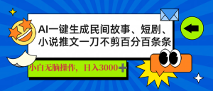 AI一键生成民间故事、推文、短剧,日入3000+,一刀百分百条条爆款-俗人圈网创