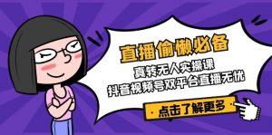直播偷懒必备!真转无人实操课,抖音视频号双平台直播无忧-俗人圈网创
