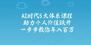 AI时代5大体系课程：助力个人价值跃升，一步步教你年入百万-俗人圈网创