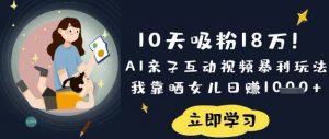 10天吸粉18W！AI亲子互动视频暴利玩法，我靠晒女儿日入数张-俗人圈网创