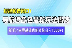 短视频新风口!导航语音包最新玩法揭秘,新手小白零基础也能轻松日入10...-俗人圈网创