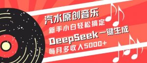 汽水原创音乐DeepSeek一键生成,新手小白轻松搞定,每月多收入5k+-俗人圈网创