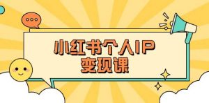 小红书个人变现课:精准人设定位+爆款选题拆解,教你打造百万流量账号秘籍-俗人圈网创