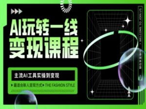 AI玩转一线变现课程，主流AI工具实操到变现，玩转AI自媒体，打爆你的线上流量-俗人圈网创