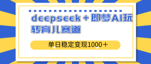 deepseek+即梦AI玩转育儿赛道,单日稳定变现1000+育儿赛道-俗人圈网创
