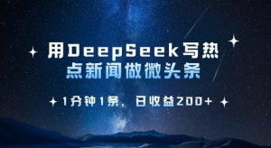 用DeepSeek写热点微头条,1分钟1条,日收益2张-俗人圈网创