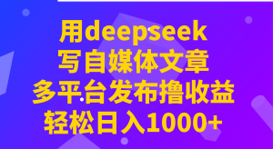 用deepseek写自媒体文章,多平台发布撸收益,轻松日入1000+!-俗人圈网创