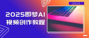 2025即梦AI视频创作教程,从零开始学做视频,文字图片生成视频轻松创作-俗人圈网创