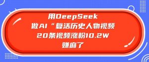 用DeepSeek做AI“复活历史人物”视频，20条视频涨粉10.2W，挣麻了-俗人圈网创