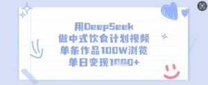用DeepSeek做中式饮食计划视频,单条作品100W浏览,单日变现多张-俗人圈网创