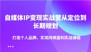 自媒体IP变现实战营从定位到长期规划,打造个人品牌、实现持续盈利实战课程-俗人圈网创