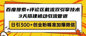 百度搜索+评论区截流双引擎技术,3天搭建被动引流管道,日引300+创业粉...-俗人圈网创