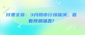 付费文章:3月股市行情推演,看看预测准否?-俗人圈网创