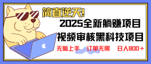 2025 全新视频审核黑科技项目登场,新手小白无脑上手5秒闭眼出单,订单...-俗人圈网创