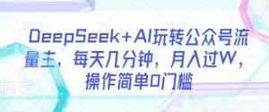 DeepSeek+AI玩转公众号流量主,每天几分钟,月入过W,操作简单0门槛-俗人圈网创