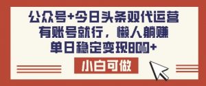 公众号+今日头条双代运营，有账号就行，单日稳定变现8张【揭秘】-俗人圈网创