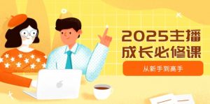 2025主播成长必修课,主播从新手到高手,涵盖趋势、定位、能力构建等-俗人圈网创