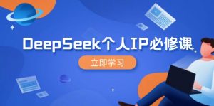 DeepSeek个人IP必修课,打造IP、裂变粉丝,轻松放大营销能翻百倍-俗人圈网创