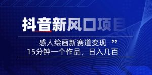 2025抖音新风口项目：感人绘画新赛道变现，15分钟一个作品，日入几百-俗人圈网创