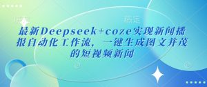 最新Deepseek+coze实现新闻播报自动化工作流,一键生成图文并茂的短视频新闻-俗人圈网创