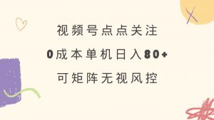 视频号点点关注 0成本单号80+ 可矩阵 绿色正规 长期稳定-俗人圈网创