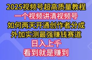 2025视频号超高质量教程,两天开通创作者分成,外加实测最强挣钱赛道,日入多张-俗人圈网创