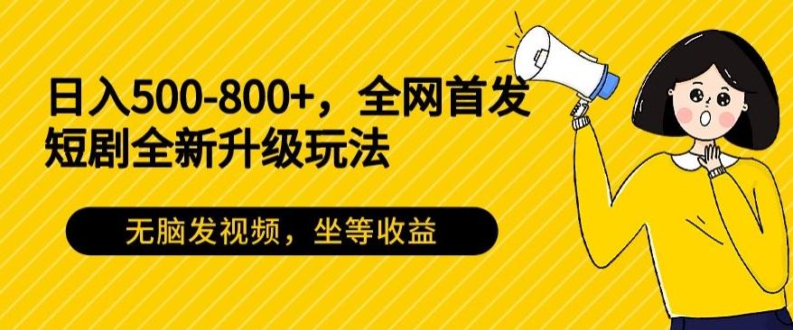 日入500-800+,全网首发短剧全新玩法,无脑发视频,坐等收益