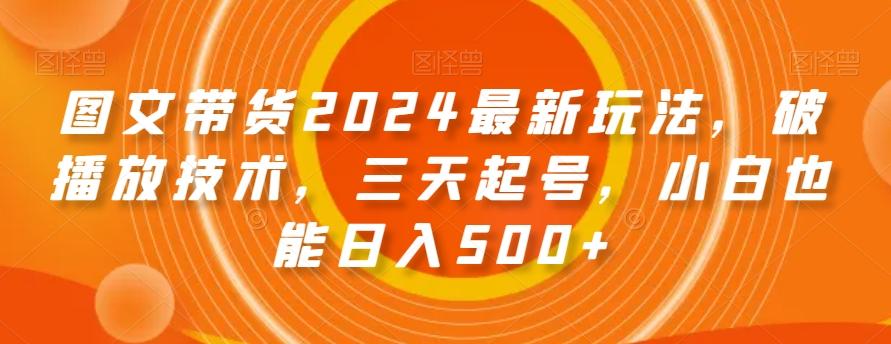 图文带货2024最新玩法,破播放技术,三天起号,小白也能日入500+【揭秘】-俗人圈网创
