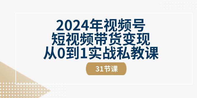 2024年视频号短视频带货变现从0到1实战私教课(30节视频课)-俗人圈网创