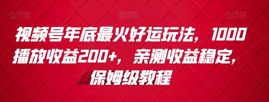 视频号年底最火好运玩法,1000播放收益200+,亲测收益稳定,保姆级教程