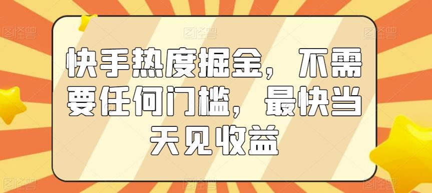 快手热度掘金，不需要任何门槛，最快当天见收益【揭秘】-俗人圈网创