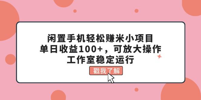 闲置手机轻松赚米小项目，单日收益100+，可放大操作，工作室稳定运行-俗人圈网创