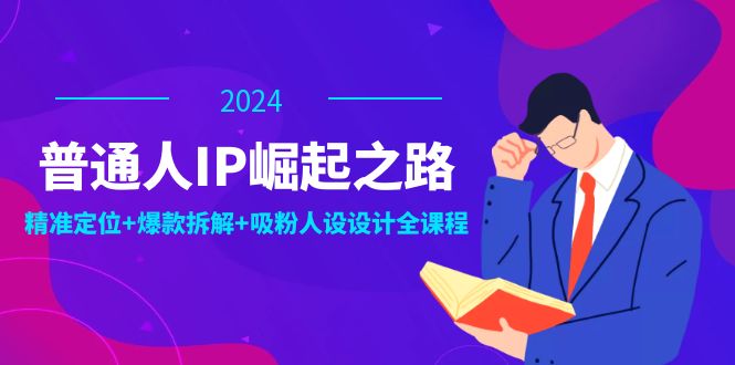 普通人IP崛起之路：打造个人品牌，精准定位+爆款拆解+吸粉人设设计全课程-俗人圈网创