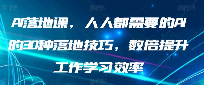AI落地课，人人都需要的AI的30种落地技巧，数倍提升工作学习效率-俗人圈网创