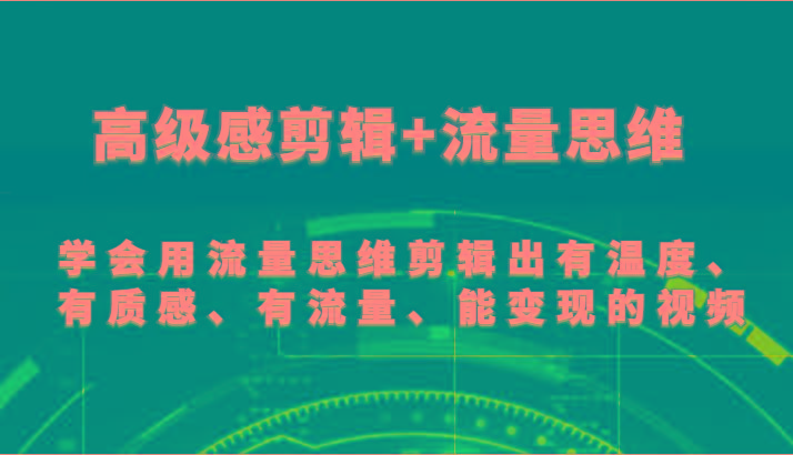 高级感剪辑+流量思维 学会用流量思维剪辑出有温度、有质感、有流量、能变现的视频-俗人圈网创