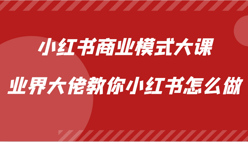 小红书商业模式大课，业界大佬教你小红书怎么做【视频课】-俗人圈网创