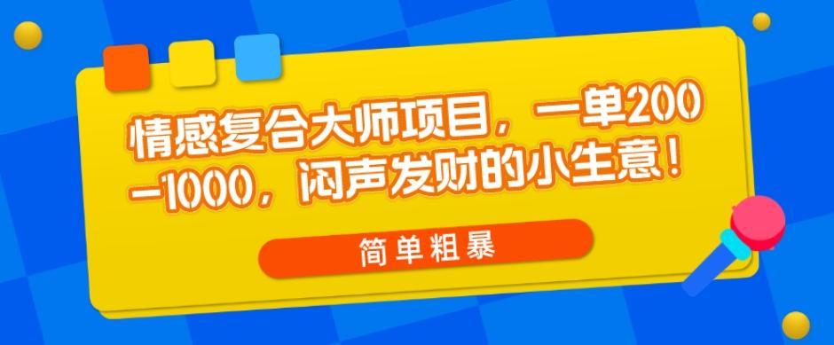 情感复合大师项目，一单200-1000，闷声发财的小生意，简单粗暴！-俗人圈网创