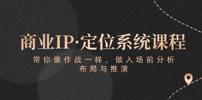 商业IP·定位系统课程:带你像 作战一样,做入场 前分析,布局与推演-俗人圈网创