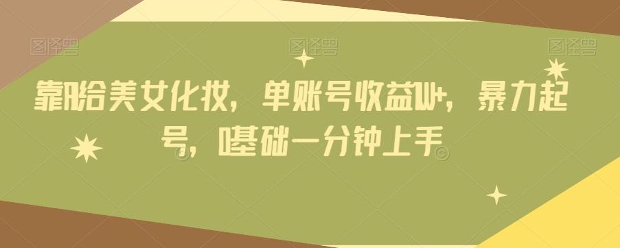 靠AI给美女化妆，单账号收益1W+，暴力起号，0基础一分钟上手-俗人圈网创