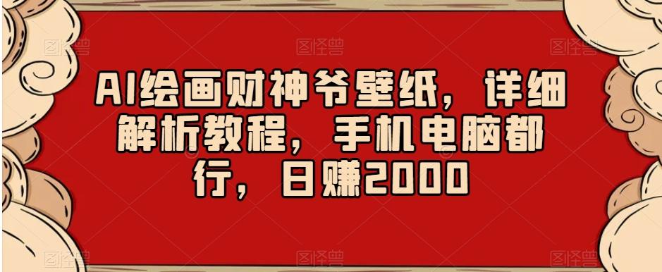 AI绘画财神爷壁纸，详细解析教程，手机电脑都行，日赚2000【揭秘】-俗人圈网创