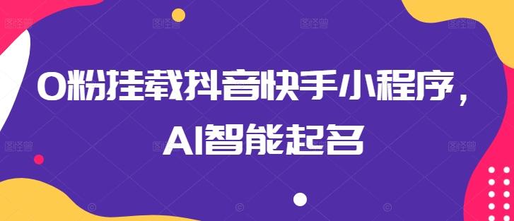 0粉挂载抖音快手小程序，AI智能起名-俗人圈网创