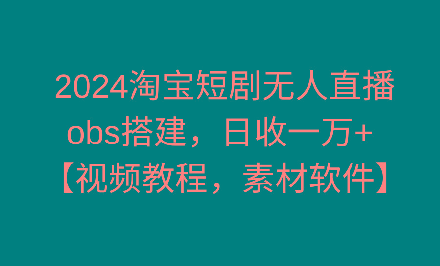 2024淘宝短剧无人直播3.0，obs搭建，日收一万+，【视频教程，附素材软件】-俗人圈网创